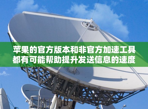 苹果的官方版本和非官方加速工具都有可能帮助提升发送信息的速度。以下是关于苹果的Twitter加速器的一些信息