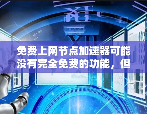 免费上网节点加速器可能没有完全免费的功能,但可以尝试以下方法来加速你的上网连接 免费上网节点加速器可能没有完全免费的功能,但可以尝试以下方法来加速你的上网连接