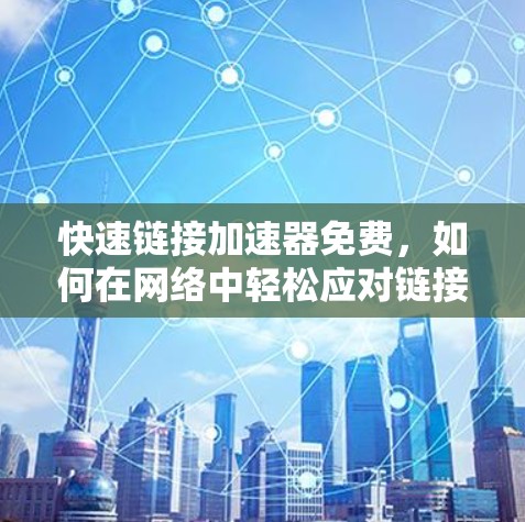 快速链接加速器免费,如何在网络中轻松应对链接问题?