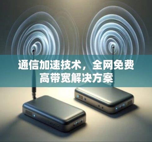 通信加速技术,全网免费高带宽解决方案 通信加速技术,全网免费高带宽解决方案