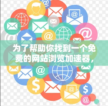 为了帮助你找到一个免费的网站浏览加速器,以下是一些推荐的工具,每种工具针对不同的需求进行分类