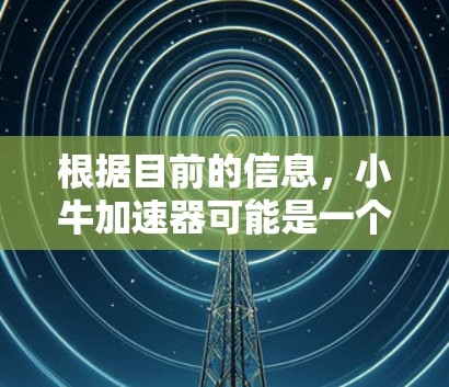 根据目前的信息,小牛加速器可能是一个提供免费版的加速工具,但其功能和适用范围可能受到限制。以下是对该工具的总结