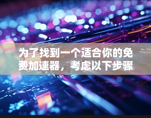 为了找到一个适合你的免费加速器，考虑以下步骤