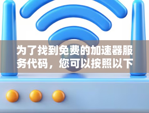 为了找到免费的加速器服务代码,您可以按照以下步骤进行