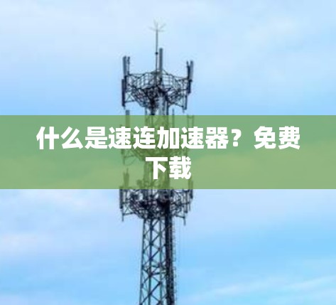 什么是速连加速器？免费下载