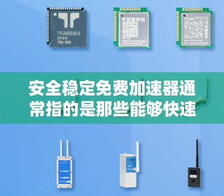 安全稳定免费加速器通常指的是那些能够快速加速、保持安全驾驶状态，并在紧急情况下提供必要的辅助功能的工具或设备。以下是几个可能符合你描述的工具或设备类型