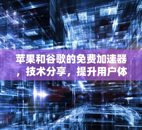 苹果和谷歌的免费加速器,技术分享,提升用户体验