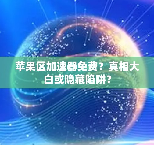 苹果区加速器免费？真相大白或隐藏陷阱？