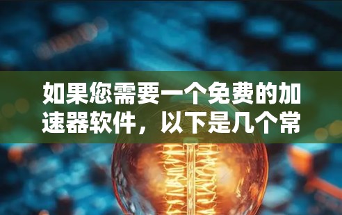 如果您需要一个免费的加速器软件，以下是几个常见的免费加速器推荐