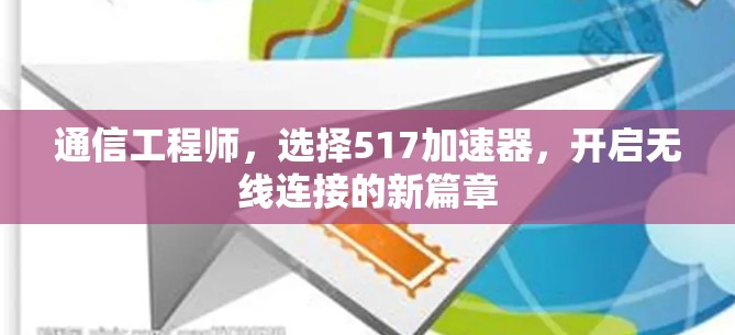 通信工程师,选择517加速器,开启无线连接的新篇章