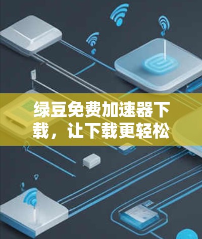 绿豆免费加速器下载,让下载更轻松