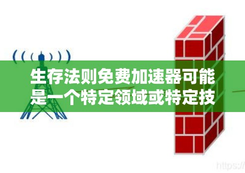 生存法则免费加速器可能是一个特定领域或特定技术的术语,具体含义和功能取决于上下文。如果你指的是某个特定领域的工具或方法,比如数据分析、项目管理、电子工程等,我需要更多信息来提供更准确的解释和建议