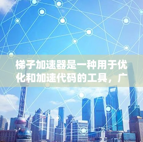 梯子加速器是一种用于优化和加速代码的工具，广泛应用于Java、Python等编程语言中。以下是关于免费梯子加速器的详细总结