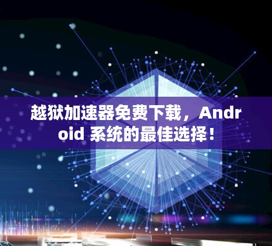 越狱加速器免费下载,Android 系统的最佳选择!