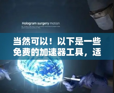 当然可以!以下是一些免费的加速器工具,适合在项目中提升代码效率,同时支持多种编程语言