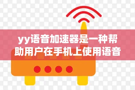 yy语音加速器是一种帮助用户在手机上使用语音通话时获得更流畅和高质量音质的工具。它通过复制语音信号到手机或其他设备，提升用户体验。以下是一些关于yy语音加速器的详细介绍
