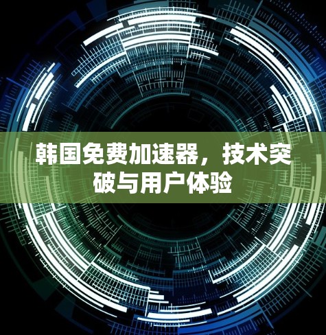 韩国免费加速器,技术突破与用户体验