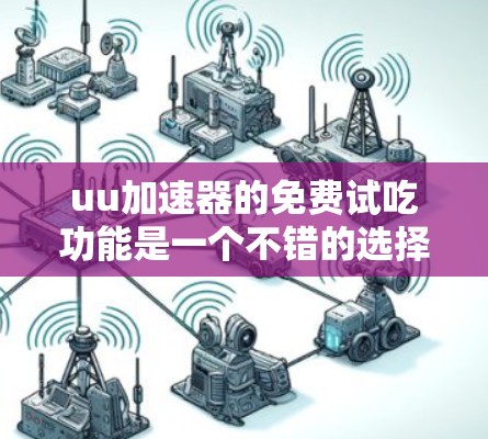 uu加速器的免费试吃功能是一个不错的选择,适合那些希望快速下载文件并体验加速效果的用户。以下是关于免费试吃uu加速器的详细分析