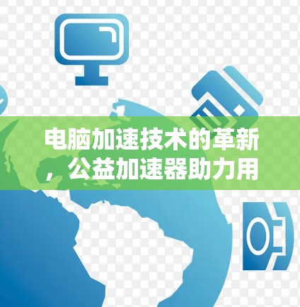 电脑加速技术的革新,公益加速器助力用户提升生产力