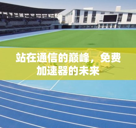 站在通信的巅峰,免费加速器的未来