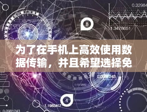 为了在手机上高效使用数据传输,并且希望选择免费的加速器,以下是一个有条理的推荐和总结