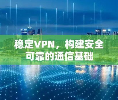 稳定VPN，构建安全可靠的通信基础