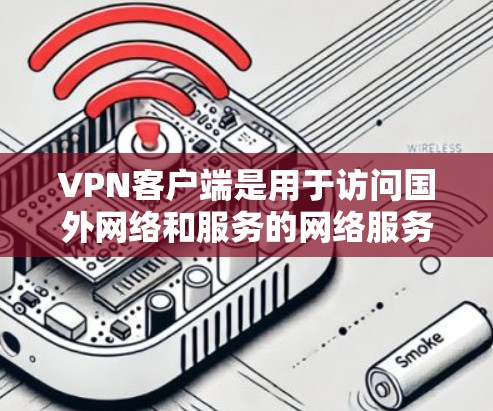 VPN客户端是用于访问国外网络和服务的网络服务，通过 VPN 网络，用户可以安全地访问国际互联网，无需手动处理数据包。以下是一些常见的VPN客户端
