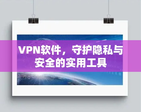 VPN软件，守护隐私与安全的实用工具
