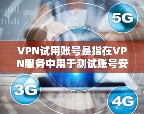 VPN试用账号是指在VPN服务中用于测试账号安全性和功能的账号。如果你对VPN的安全性和试用账号的使用方式感兴趣,以下是一些步骤和信息,帮助你更好地理解和使用VPN试用账号