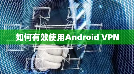 如何有效使用Android VPN