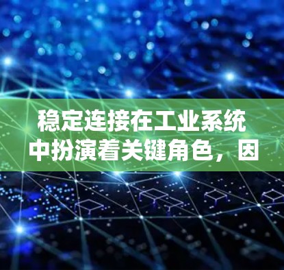 稳定连接在工业系统中扮演着关键角色,因为它直接关系到设备的可靠性和生产效率。以下是关于稳定连接的关键点 稳定连接在工业系统中扮演着关键角色,因为它直接关系到设备的可靠性和生产效率。以下是关于稳定连接的关键点