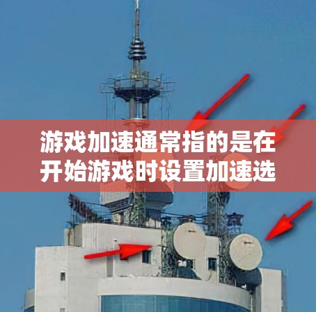 游戏加速通常指的是在开始游戏时设置加速选项,以提高游戏的运行速度。以下是一些常见的游戏加速步骤和注意事项,适用于大多数手机游戏 游戏加速通常指的是在开始游戏时设置加速选项,以提高游戏的运行速度。以下是一些常见的游戏加速步骤和注意事项,适用于大多数手机游戏