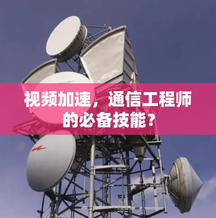 视频加速,通信工程师的必备技能? 视频加速,通信工程师的必备技能?