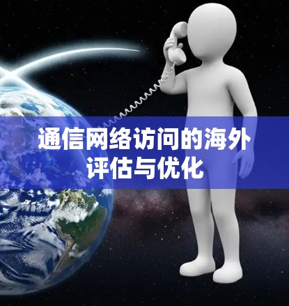 通信网络访问的海外评估与优化