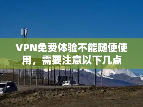 VPN免费体验不能随便使用,需要注意以下几点 VPN免费体验不能随便使用,需要注意以下几点