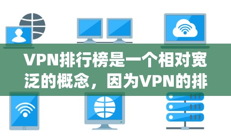 VPN排行榜是一个相对宽泛的概念，因为VPN的排名标准不同，每个推荐可能会有不同的依据。以下是一些 commonly usedVPN排行榜的示例，以及它们的常见排名标准