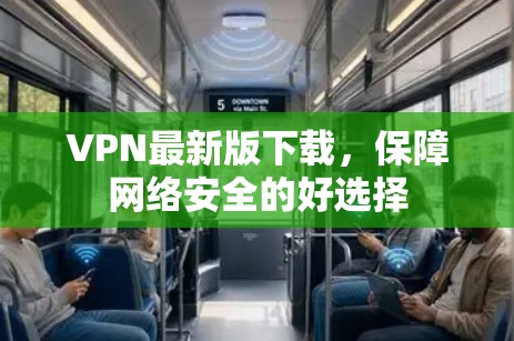 VPN最新版下载，保障网络安全的好选择