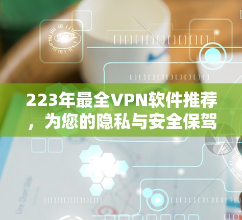 223年最全VPN软件推荐，为您的隐私与安全保驾护航
