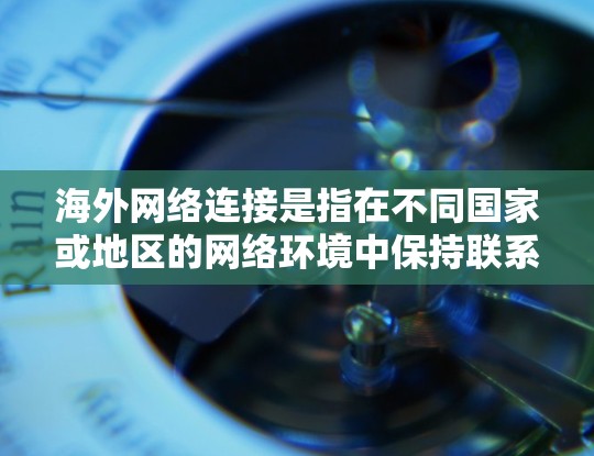 海外网络连接是指在不同国家或地区的网络环境中保持联系的工具和平台。以下是一些常见的海外网络连接类型及其使用场景 海外网络连接是指在不同国家或地区的网络环境中保持联系的工具和平台。以下是一些常见的海外网络连接类型及其使用场景