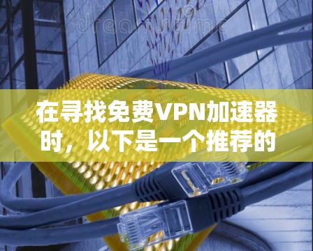 在寻找免费VPN加速器时，以下是一个推荐的列表，涵盖了多个常用的VPN软件，包括免费和非免费的选项，供你选择