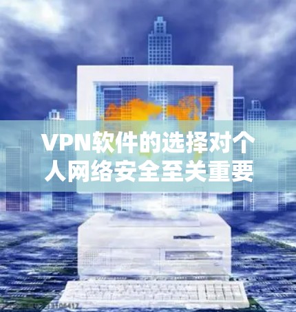 VPN软件的选择对个人网络安全至关重要。以下是一些关键点,帮助你更好地评估和选择VPN软件 VPN软件的选择对个人网络安全至关重要。以下是一些关键点,帮助你更好地评估和选择VPN软件
