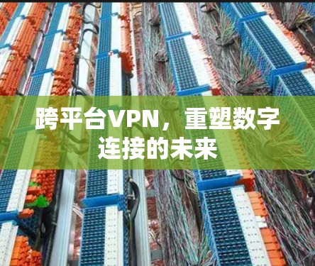 跨平台VPN,重塑数字连接的未来 跨平台VPN,重塑数字连接的未来