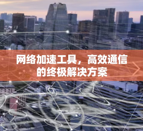 网络加速工具,高效通信的终极解决方案
