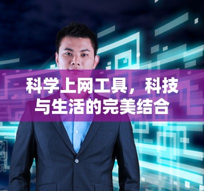 科学上网工具,科技与生活的完美结合
