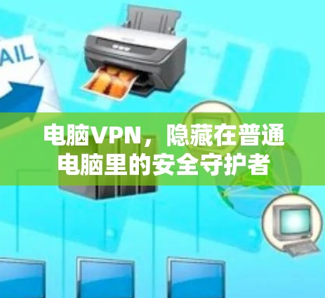 电脑VPN,隐藏在普通电脑里的安全守护者