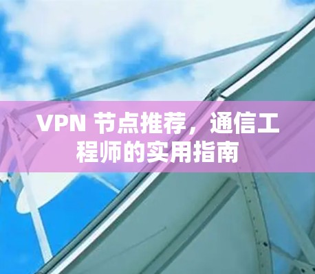 VPN 节点推荐,通信工程师的实用指南