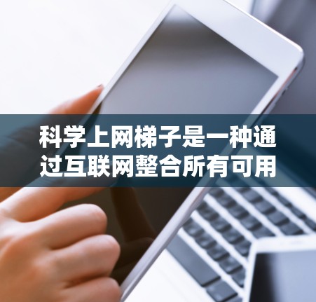 科学上网梯子是一种通过互联网整合所有可用科学资源的网络工具,旨在提供一个连贯的学习平台。以下是对科学上网梯子的详细介绍