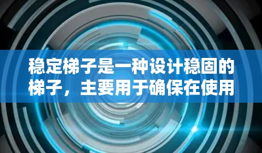 稳定梯子是一种设计稳固的梯子,主要用于确保在使用时不会因结构问题而损坏家具或建筑结构。以下是关于稳定梯子的详细信息