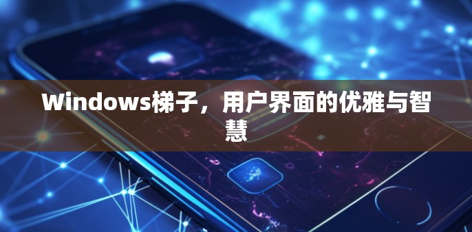 Windows梯子,用户界面的优雅与智慧