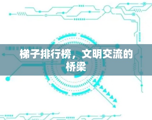 梯子排行榜，文明交流的桥梁